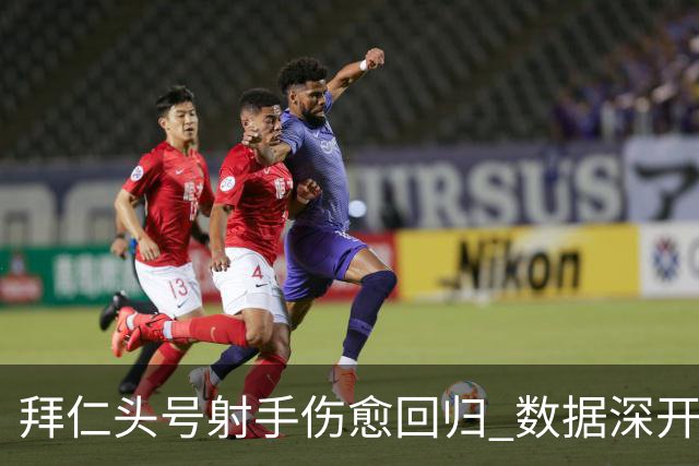 拜仁头号射手伤愈回归 数据深开或完胜收场